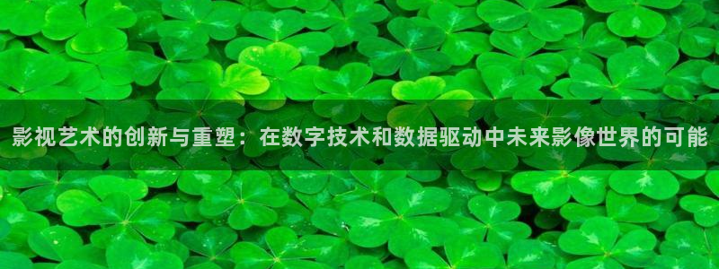 九七影院在线观看免费观看：影视艺术的创新与重塑：在数字技术和数据驱动中未来影像世界的可能