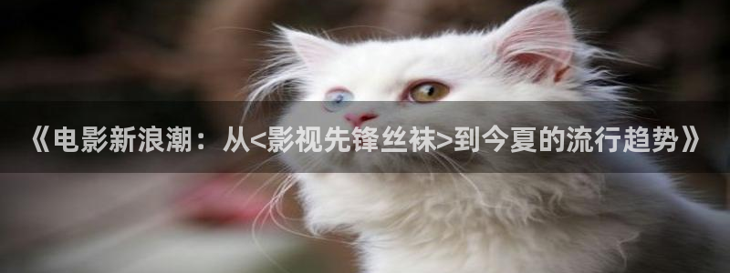 九七影院：《电影新浪潮：从<影视先锋丝袜>到今夏的流行趋势》
