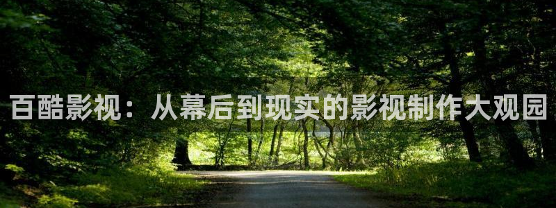 神马不卡九七电影院：百酷影视：从幕后到现实的影视制作大观园